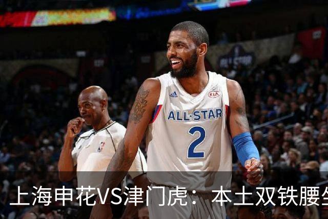 上海申花VS津门虎：本土双铁腰坐镇，特谢拉领衔前场，拉唐冲锋