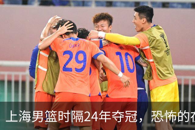 上海男篮时隔24年夺冠，恐怖的在后面？