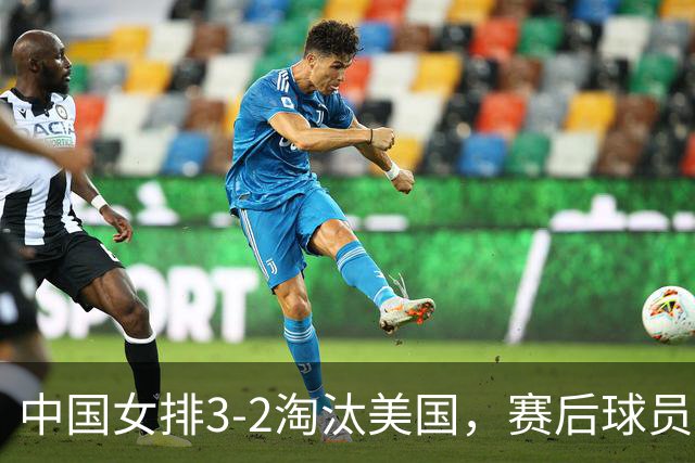 中国女排3-2淘汰美国，赛后球员表现评分：3满分3优秀 2及格