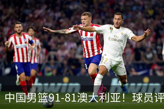 中国男篮91-81澳大利亚！球员评分：5人满分，5人良好，2人不合格