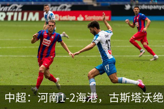 中超：河南1-2海港，古斯塔沃绝平被吹，克劳德复出破门