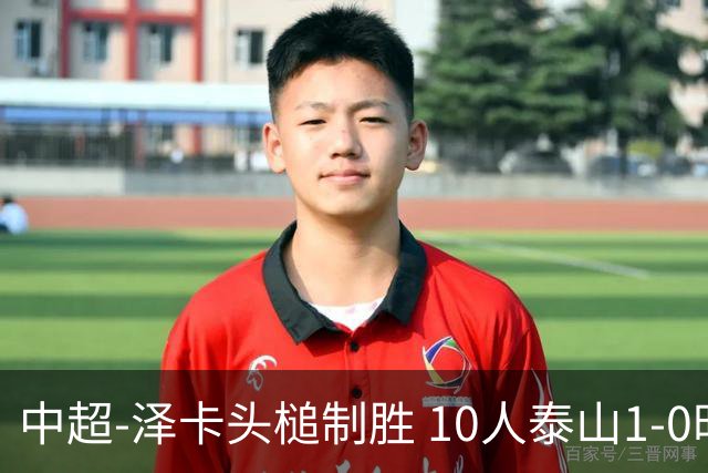 中超-泽卡头槌制胜 10人泰山1-0时隔11年再客胜海港