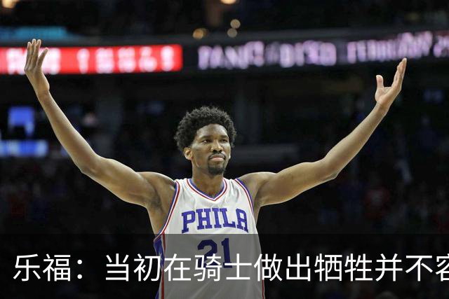 乐福：当初在骑士做出牺牲并不容易 幸亏有杰弗森&弗莱&琼斯