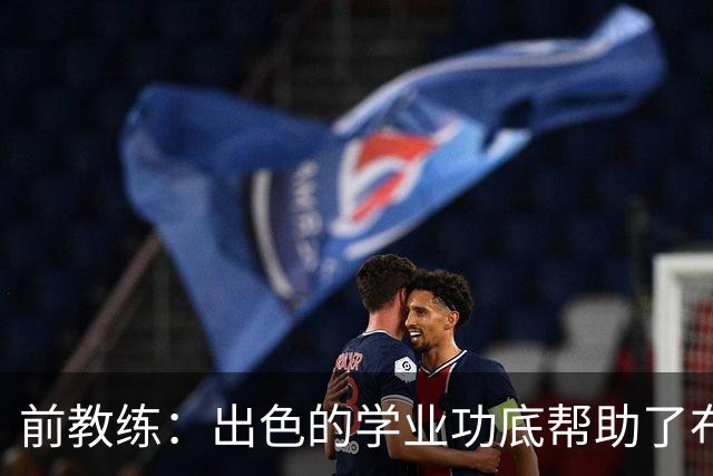 前教练：出色的学业功底帮助了布阿迪，让他在战术理解上领先旁人