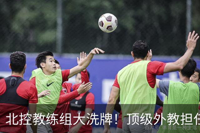 北控教练组大洗牌！顶级外教担任主帅，上赛季率领黑马打进季后赛