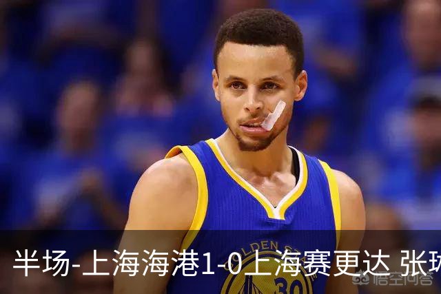 半场-上海海港1-0上海赛更达 张琳芃破门 李新翔、吾米提江失良机
