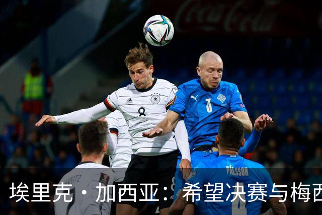 埃里克·加西亚：希望决赛与梅西交手，对我来说这是一个梦想