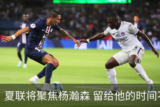 夏联将聚焦杨瀚森 留给他的时间不多了 新赛季挤进轮换难度大