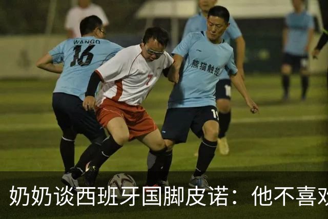 奶奶谈西班牙国脚皮诺：他不喜欢失败，即使受伤也会坚持到底