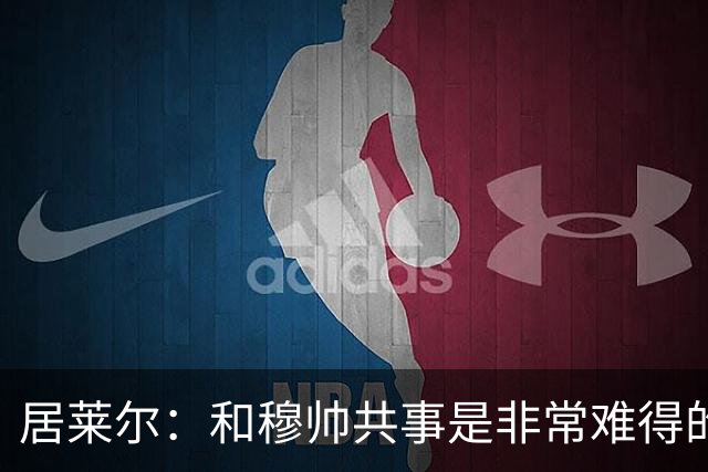 居莱尔：和穆帅共事是非常难得的机会；新赛季仍渴望赢得一切