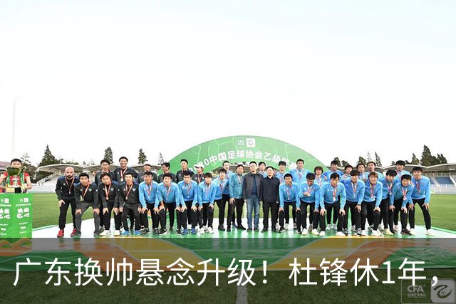 广东换帅悬念升级！杜锋休1年，5人教练组留坑，外教并非唯一选项