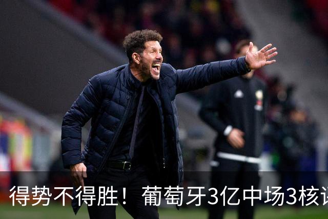 得势不得胜！葡萄牙3亿中场3核评分前3，控球75%但进攻数据不占优