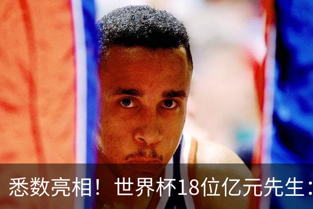 悉数亮相！世界杯18位亿元先生：哈姆维贝等6人进球，4人收获助攻