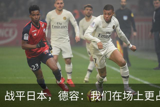 战平日本，德容：我们在场上更占据主动 我实际上踢的是防守位置
