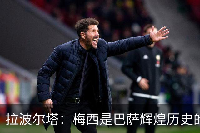 拉波尔塔：梅西是巴萨辉煌历史的一部分，现在轮到亚马尔了
