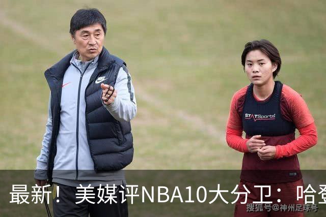 最新！美媒评NBA10大分卫：哈登第5、艾弗森第4！