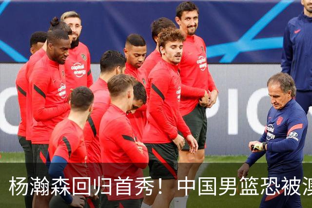 杨瀚森回归首秀！中国男篮恐被澳大利亚锤爆？郭士强调整 央视直播