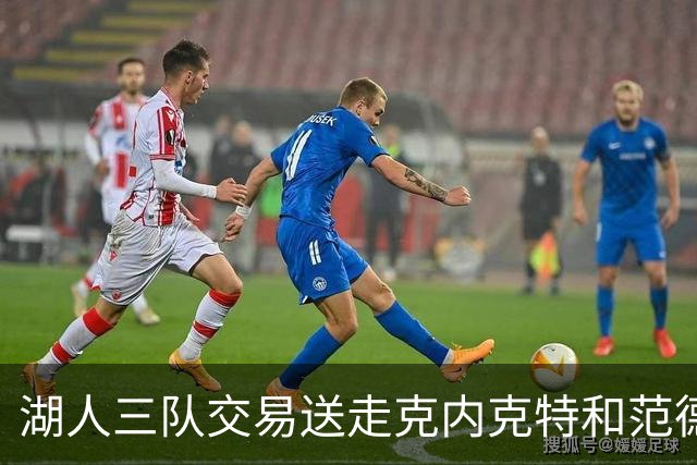 湖人三队交易送走克内克特和范德比尔特，换回独行侠8800万双向悍将