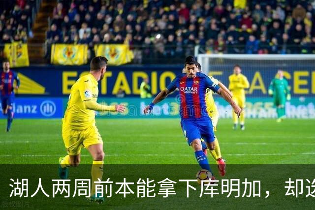 湖人两周前本能拿下库明加，却选了另一个前锋
