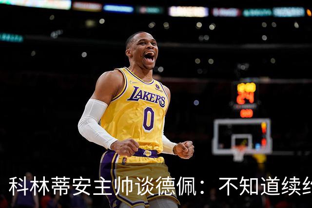 科林蒂安主帅谈德佩：不知道续约什么时候有定论，董事会正在处理