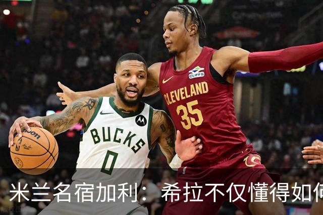 米兰名宿加利：希拉不仅懂得如何防守，还擅长组织进攻和向前出球
