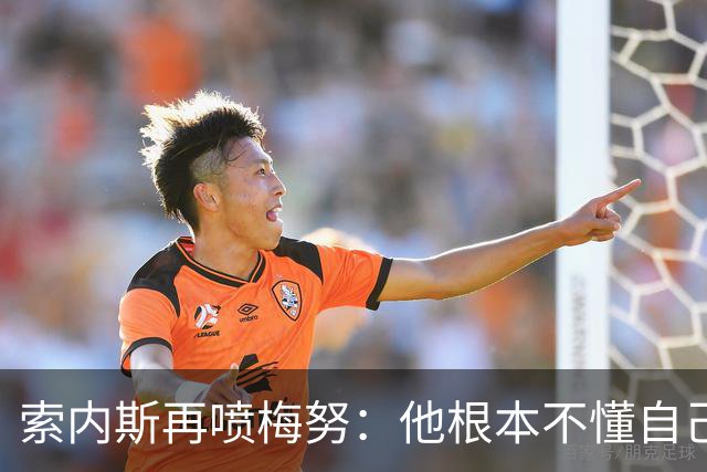 索内斯再喷梅努：他根本不懂自己该踢什么位置