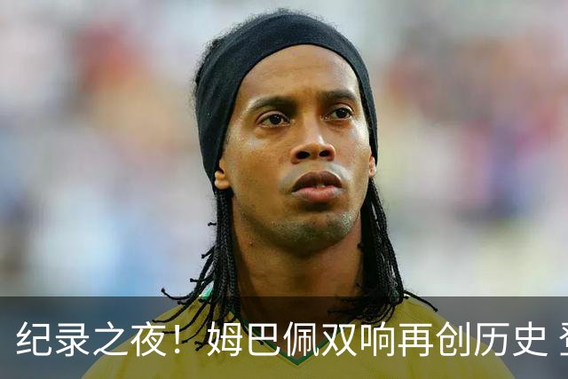 纪录之夜！姆巴佩双响再创历史 登贝莱传射破“球荒”