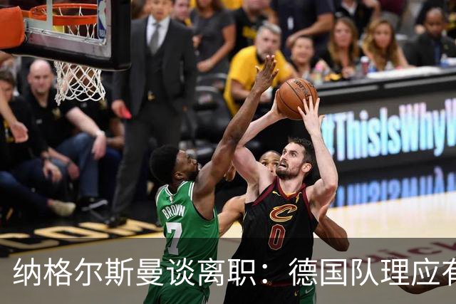 纳格尔斯曼谈离职：德国队理应有一个新的开始，向球迷们表示抱歉