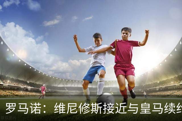 罗马诺：维尼修斯接近与皇马续约 迪奥曼德官宣很快到来