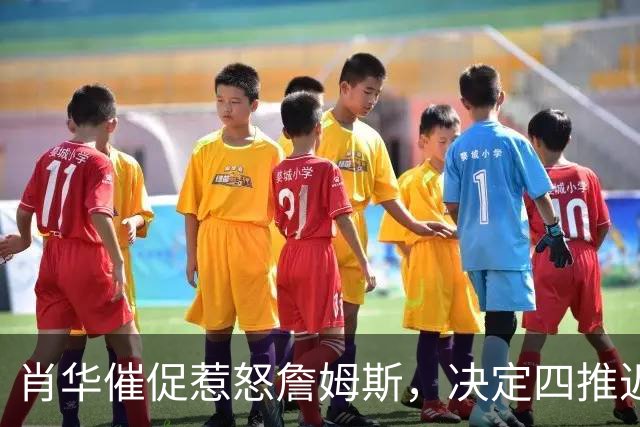 肖华催促惹怒詹姆斯，决定四推迟官宣，格林哈登还得再等等