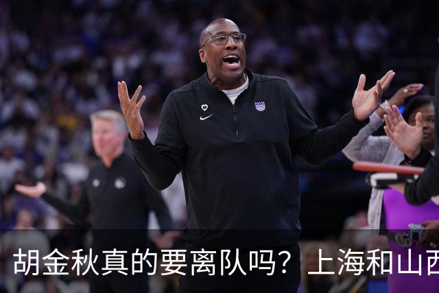 胡金秋真的要离队吗？上海和山西纷纷表达引进意向，广厦或将面临解散？