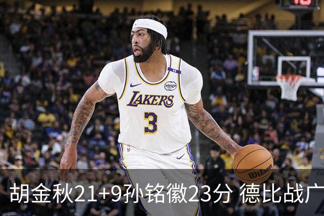 胡金秋21+9孙铭徽23分 德比战广厦险胜浙江