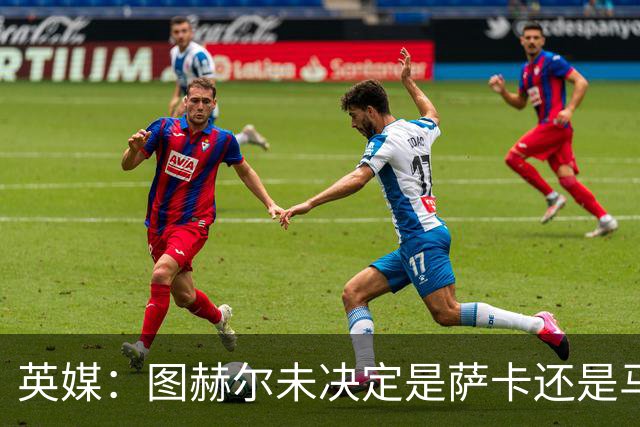 英媒：图赫尔未决定是萨卡还是马杜埃凯首发，中卫斯通斯搭孔萨