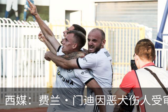 西媒：费兰·门迪因恶犬伤人受审，检方要求处以罚款和半年监禁