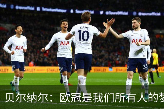 贝尔纳尔：欧冠是我们所有人的梦想 我愿意现在签约终身效力巴萨