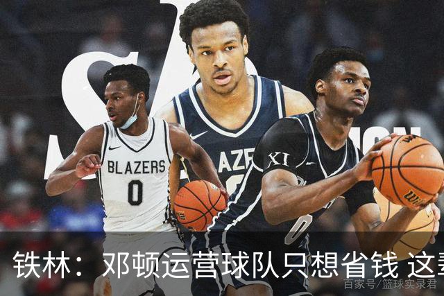 铁林：邓顿运营球队只想省钱 这辈子可能都看不到开拓者能夺冠