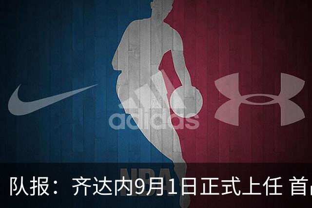 队报：齐达内9月1日正式上任 首战9月26日土耳其VS法国