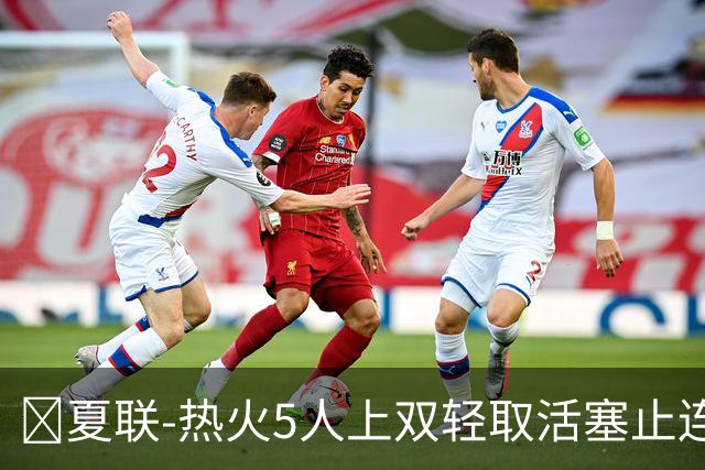 🏀夏联-热火5人上双轻取活塞止连败 唐纳森20+8+10 奥科里27分