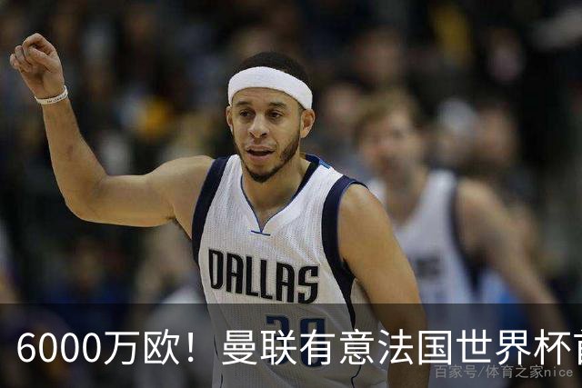 6000万欧！曼联有意法国世界杯首发 中场重建将达1.35亿镑