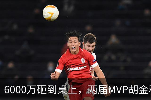 6000万砸到桌上，两届MVP胡金秋，为啥还走不了？