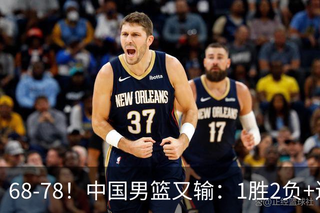 68-78！中国男篮又输：1胜2负+连败，爆发激烈冲突，下场也不好打