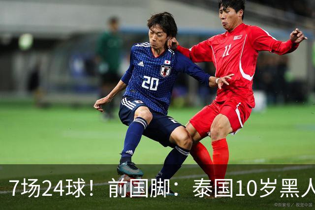 7场24球！前国脚：泰国10岁黑人可能年龄造假，姚明10岁啥身形？