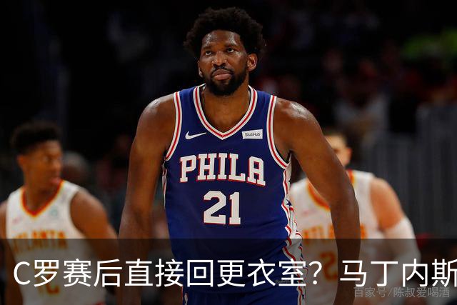 C罗赛后直接回更衣室？马丁内斯：球员们不太确定是需要留在场上