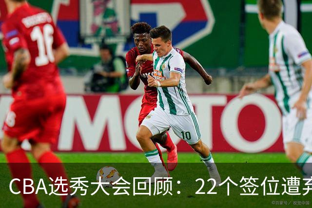 CBA选秀大会回顾：22个签位遭弃权，多名球员未到场