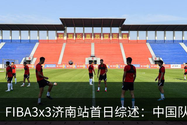 FIBA3x3济南站首日综述：中国队、北京队携手出线