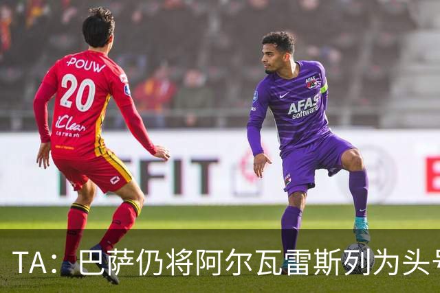 TA：巴萨仍将阿尔瓦雷斯列为头号引援目标，但球队非常欣赏凯恩