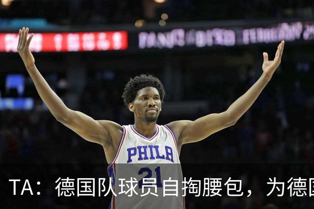 TA：德国队球员自掏腰包，为德国球迷补贴世界杯交通费用