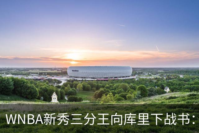 WNBA新秀三分王向库里下战书：该约时间地点了